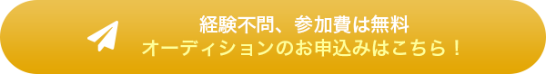 経験不問、参加費無料　オーディションのお申込みはこちら